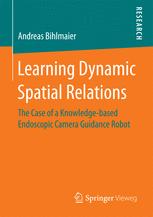 Learning Dynamic Spatial Relations The Case Of A Knowledgebased Endoscopic Camera Guidance Robot 1st Edition Andreas Bihlmaier Auth