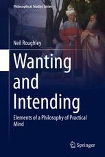 Wanting And Intending Elements Of A Philosophy Of Practical Mind 1st Edition Neil Roughley Auth