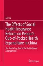 The Effects Of Social Health Insurance Reform On Peoples Outofpocket Health Expenditure In China The Mediating Role Of The Institutional Arrangement 1st Edition Kai Liu Auth
