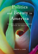 Politics And Beauty In America The Liberal Aesthetics Of Pt Barnum John Muir And Harley Earl 1st Edition Timothy J Lukes Auth