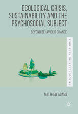 Ecological Crisis Sustainability And The Psychosocial Subject Beyond Behaviour Change 1st Edition Matthew Adams Auth