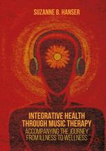 Integrative Health Through Music Therapy Accompanying The Journey From Illness To Wellness 1st Edition Suzanne B Hanser Auth