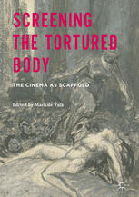 Screening The Tortured Body The Cinema As Scaffold 1st Edition Mark De Valk Eds