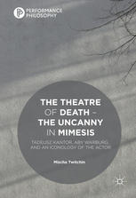 The Theatre Of Death The Uncanny In Mimesis Tadeusz Kantor Aby Warburg And An Iconology Of The Actor 1st Edition Mischa Twitchin