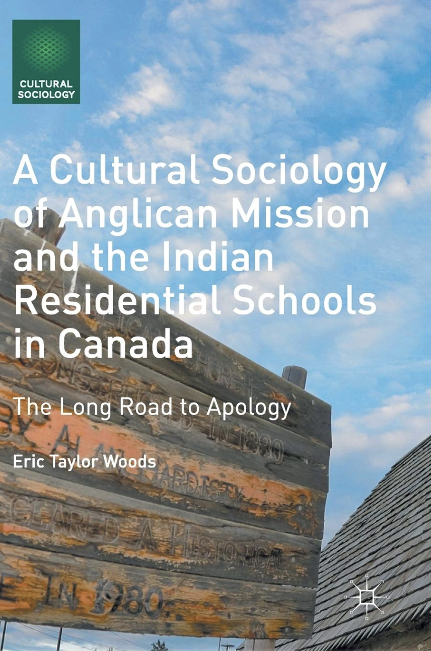A Cultural Sociology Of Anglican Mission And The Indian Residential Schools In Canada The Long Road To Apology 1st Edition Eric Taylor Woods Auth