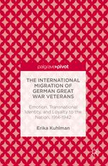 The International Migration Of German Great War Veterans Emotion Transnational Identity And Loyalty To The Nation 19141942 1st Edition Erika Kuhlman Auth