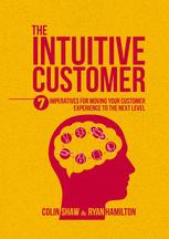 The Intuitive Customer 7 Imperatives For Moving Your Customer Experience To The Next Level Colin Shaw