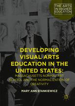 Developing Visual Arts Education In The United States Massachusetts Normal Art School And The Normalization Of Creativity 1st Edition Mary Ann Stankiewicz Auth