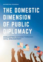 The Domestic Dimension Of Public Diplomacy Evaluating Success Through Civil Engagement Katarzyna Pisarska Auth