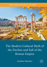 The Modern Cultural Myth Of The Decline And Fall Of The Roman Empire 1st Edition Jonathan Theodore Auth
