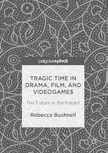 Tragic Time In Drama Film And Videogames The Future In The Instant 1st Edition Rebecca Bushnell Auth