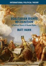 Egalitarian Rights Recognition A Political Theory Of Human Rights 1st Edition Matt Hann Auth