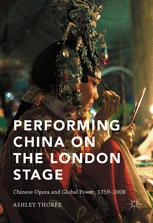 Performing China On The London Stage Chinese Opera And Global Power 17592008 1st Edition Ashley Thorpe Auth