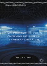Imagining Motherhood In Contemporary Irish And Caribbean Literature 1st Edition Abigail L Palko Auth