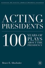 Acting Presidents 100 Years Of Plays About The Presidency 1st Edition Bruce E Altschuler Auth
