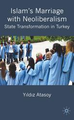 Islams Marriage With Neoliberalism State Transformation In Turkey Yldz Atasoy Auth