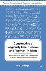 Constructing A Religiously Ideal Believer And Woman In Islam Neotraditional Salafi And Progressive Muslims Methods Of Interpretation 1st Edition Adis Duderija Auth