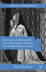 Geoffrey Of Monmouth And The Feminist Origins Of The Arthurian Legend 1st Edition Fiona Tolhurst Auth