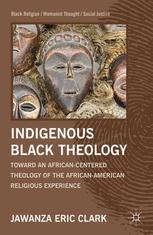 Indigenous Black Theology Toward An Africancentered Theology Of The Africanamerican Religious Experience 1st Edition Jawanza Eric Clark Auth
