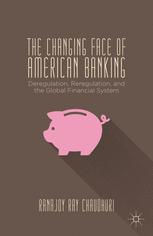 The Changing Face Of American Banking Deregulation Reregulation And The Global Financial System Ranajoy Ray Chaudhuri Auth