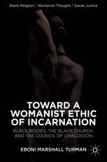 Toward A Womanist Ethic Of Incarnation Black Bodies The Black Church And The Council Of Chalcedon 1st Edition Eboni Marshall Turman Auth