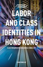 Labor And Class Identities In Hong Kong Class Processes In A Neoliberal Global City Chun Wing Lee Auth