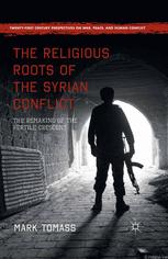 The Religious Roots Of The Syrian Conflict The Remaking Of The Fertile Crescent Mark Tomass Auth