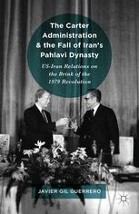 The Carter Administration And The Fall Of Irans Pahlavi Dynasty Usiran Relations On The Brink Of The 1979 Revolution 1st Edition Javier Gil Guerrero Auth