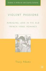 Violent Passions Managing Love In The Old French Verse Romance 1st Edition Tracy Adams Auth