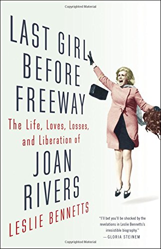 Last Girl Before Freeway The Life Loves Losses And Liberation Of Joan Rivers 1st Edition Leslie Bennetts