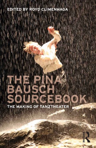 The Pina Bausch Sourcebook The Making Of Tanztheater Royd Climenhaga