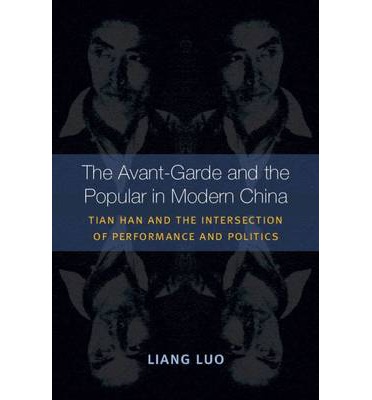 The Avantgarde And The Popular In Modern China Tian Han And The Intersection Of Performance And Politics Liang Luo