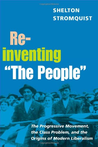 Reinventing The People The Progressive Movement The Class Problem And The Origins Of Modern Liberalism Shelton Stromquist