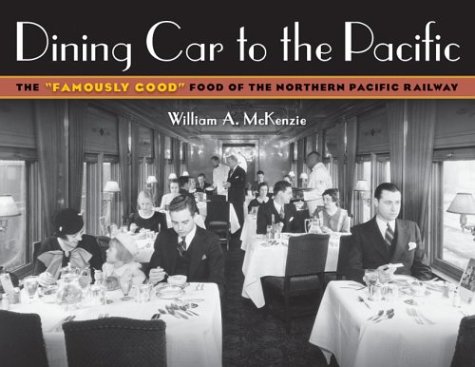 Dining Car To The Pacific The Famously Good Food Of The Northern Pacific Railway William A Mckenzie