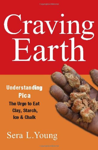 Craving Earth Understanding Pica The Urge To Eat Clay Starch Ice And Chalk 1st Edition Sera L Young