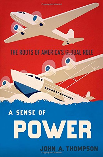 A Sense Of Power The Roots Of Americas Global Role 1st Edition John A Thompson