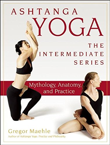 Ashtanga Yoga The Intermediate Series Mythology Anatomy And Practice Gregor Maehle