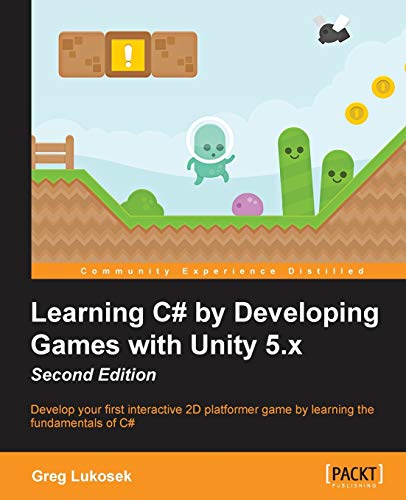 Learning C By Developing Games With Unity 5x Develop Your First Interactive 2d Platformer Game By Learning The Fundamentals Of C Second Edition 2nd Edition Greg Lukosek