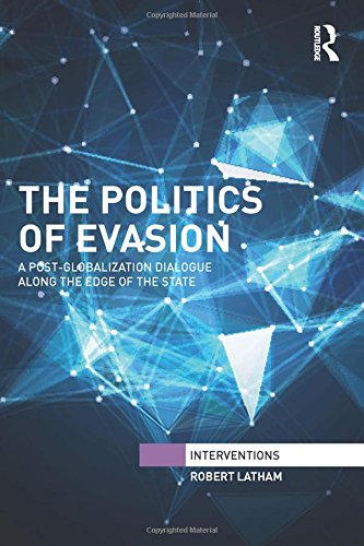 The Politics Of Evasion A Postglobalization Dialogue Along The Edge Of The State Robert Latham