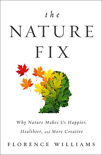 The Nature Fix Why Nature Makes Us Happier Healthier And More Creative Florence Williams