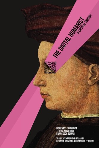 The Digital Humanist A Critical Inquiry Domenico Fiormonte Teresa Numerico