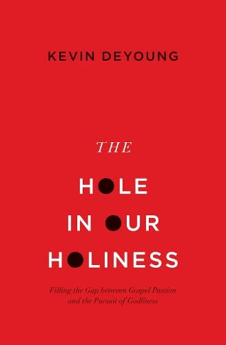 The Hole In Our Holiness Filling The Gap Between Gospel Passion And The Pursuit Of Godliness Kevin Deyoung