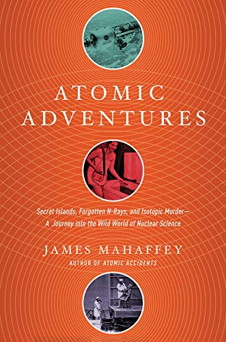 Atomic Adventures Secret Islands Forgotten Nrays And Isotopic Murder James Mahaffey