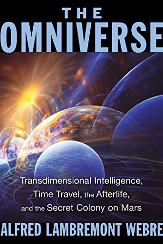 The Omniverse Transdimensional Intelligence Time Travel The Afterlife And The Secret Colony On Mars Alfred Lambremont Webre