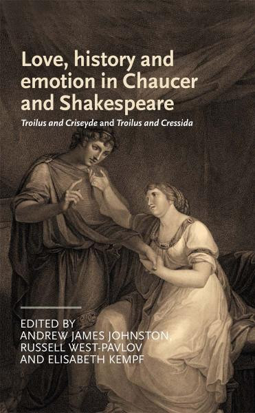 Love History And Emotion In Chaucer And Shakespeare Troilus And Criseyde And Troilus And Cressida Andrew James Johnston