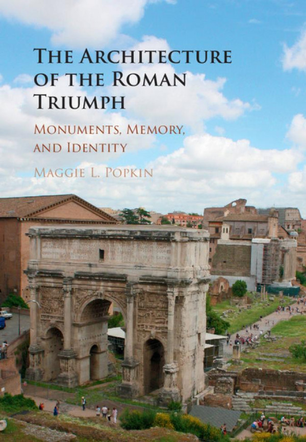 The Architecture Of The Roman Triumph Monuments Memory And Identity Maggie L Popkin