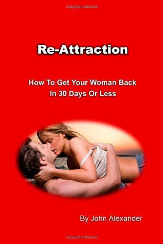 Reattraction How To Get Your Woman Back In 30 Days Or Less John Alexander
