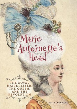 Marie Antoinettes Head The Royal Hairdresser The Queen And The Revolution Will Bashor