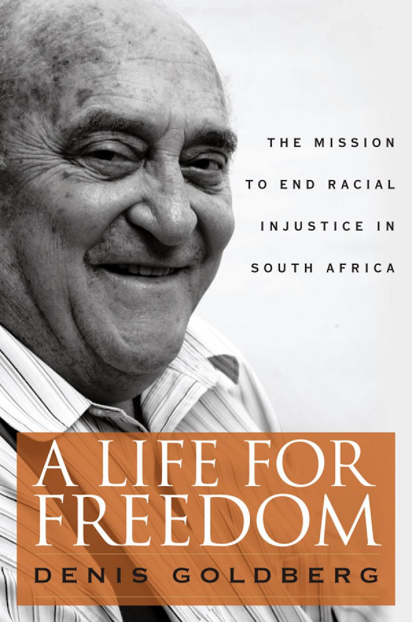 A Life For Freedom The Mission To End Racial Injustice In South Africa Denis Goldberg