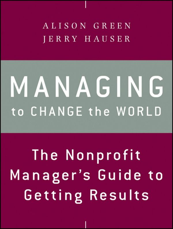 Managing To Change The World The Nonprofit Managers Guide To Getting Results 2nd Edition Alison Green Jerry Hauser